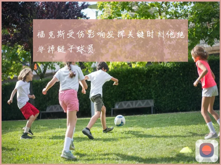 福克斯受伤影响发挥关键时刻他绝非掉链子球员