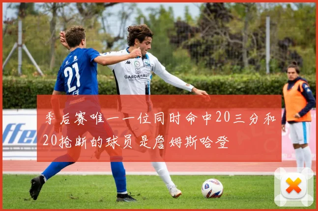 季后赛唯一一位同时命中20三分和20抢断的球员是詹姆斯哈登