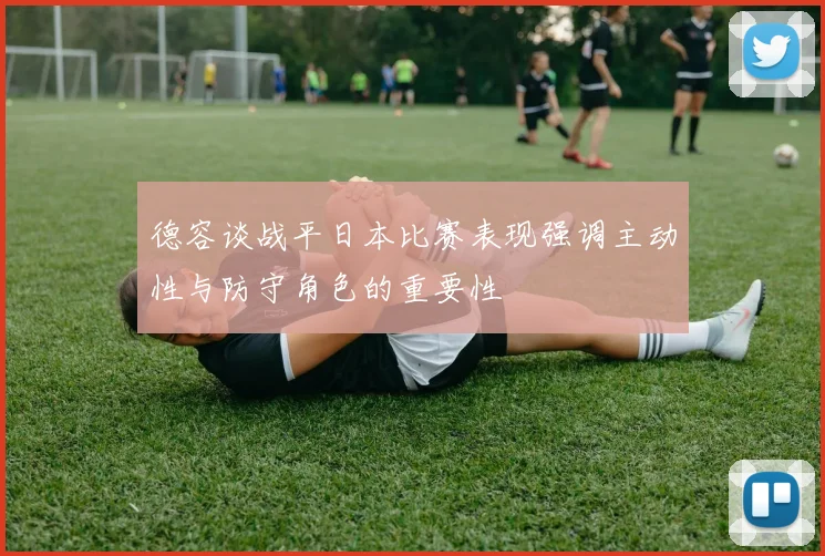 德容谈战平日本比赛表现强调主动性与防守角色的重要性