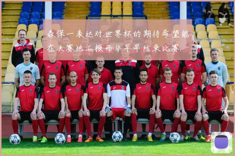 森保一表达对世界杯的期待希望能在决赛地汇报而非早早结束比赛