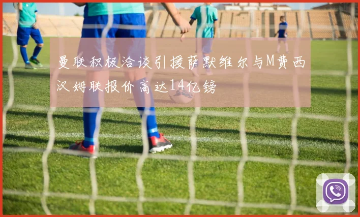 曼联积极洽谈引援萨默维尔与M费西汉姆联报价高达14亿镑