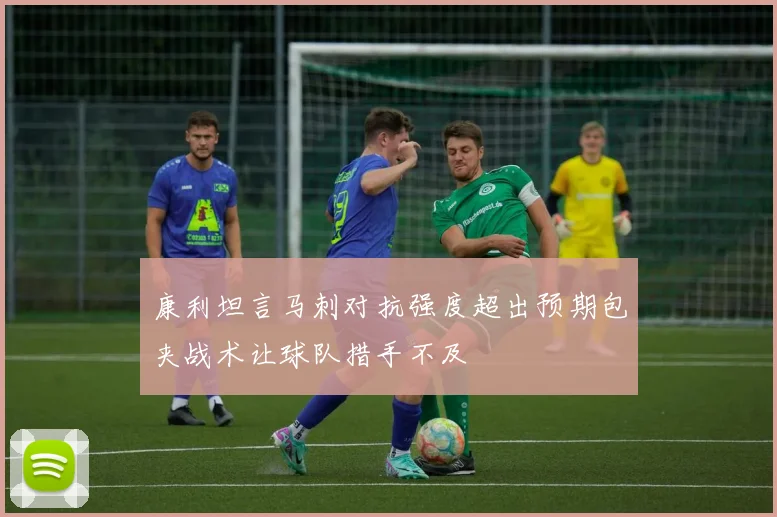 康利坦言马刺对抗强度超出预期包夹战术让球队措手不及