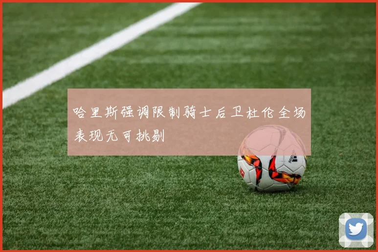 哈里斯强调限制骑士后卫杜伦全场表现无可挑剔