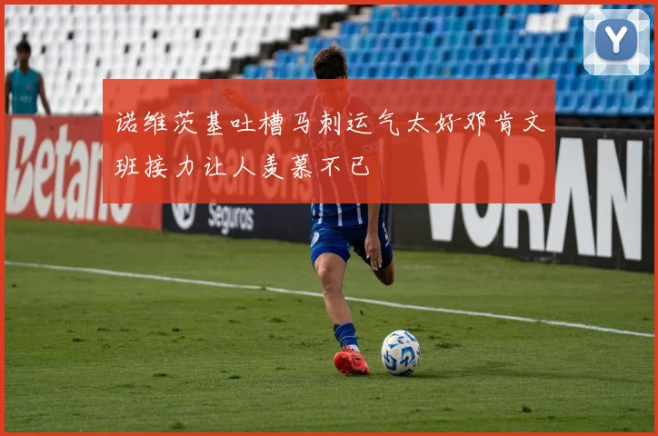 诺维茨基吐槽马刺运气太好邓肯文班接力让人羡慕不已