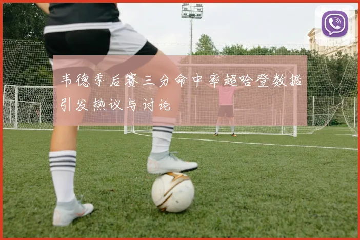 韦德季后赛三分命中率超哈登数据引发热议与讨论